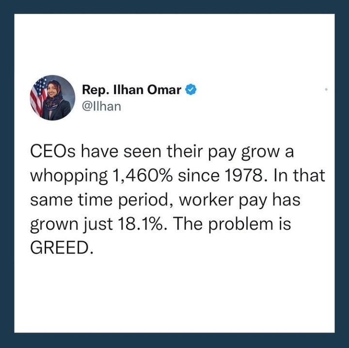 Rep lhan Omar Ilhan CEOs have seen their pay grow a whopping 1460 since 1978 In that same time period worker pay has grown just 181 The problem is GREED