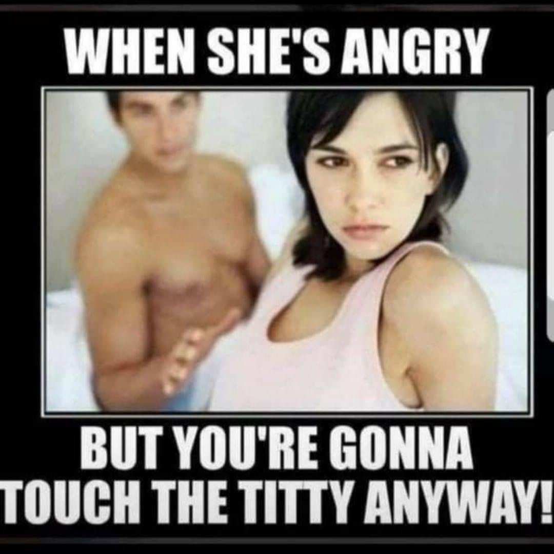 WHEN SHES ANGRY BUT YOURE GONNA OUCH THE TITTY ANYWAY