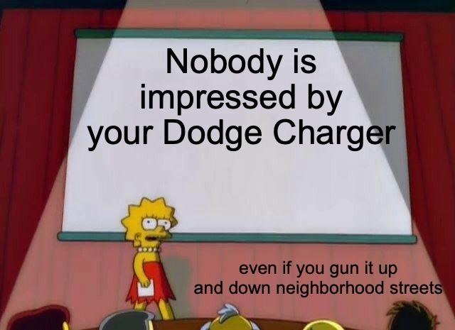 Nobodyis impressed by your Dodge Charger