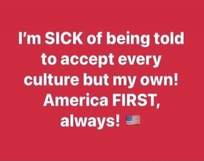 I'm SICK of being told to accept every culture but my own! America FIRST, always! 🇺🇸