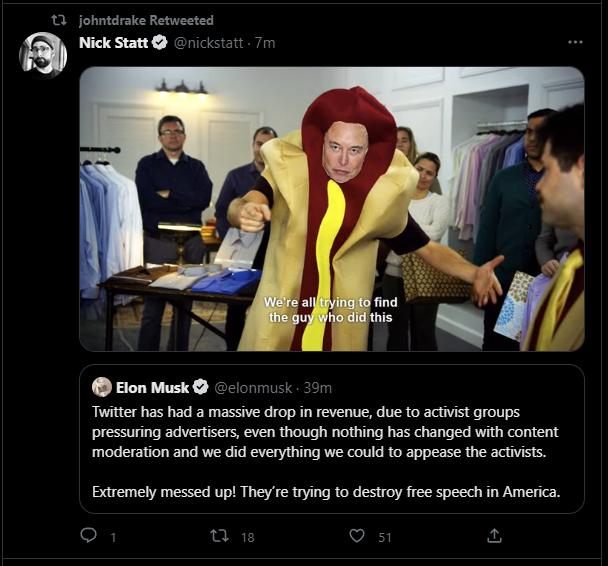 13 johntdrake Retweeted Elon Musk sk Twiter has had massiv drop in revenue du to actit roups pressuing advetsers ven though nothing has changed with cotent moderation and we did everything we could 0 appease the acits Extremely messed upl They re trying to destroy free specch in America o