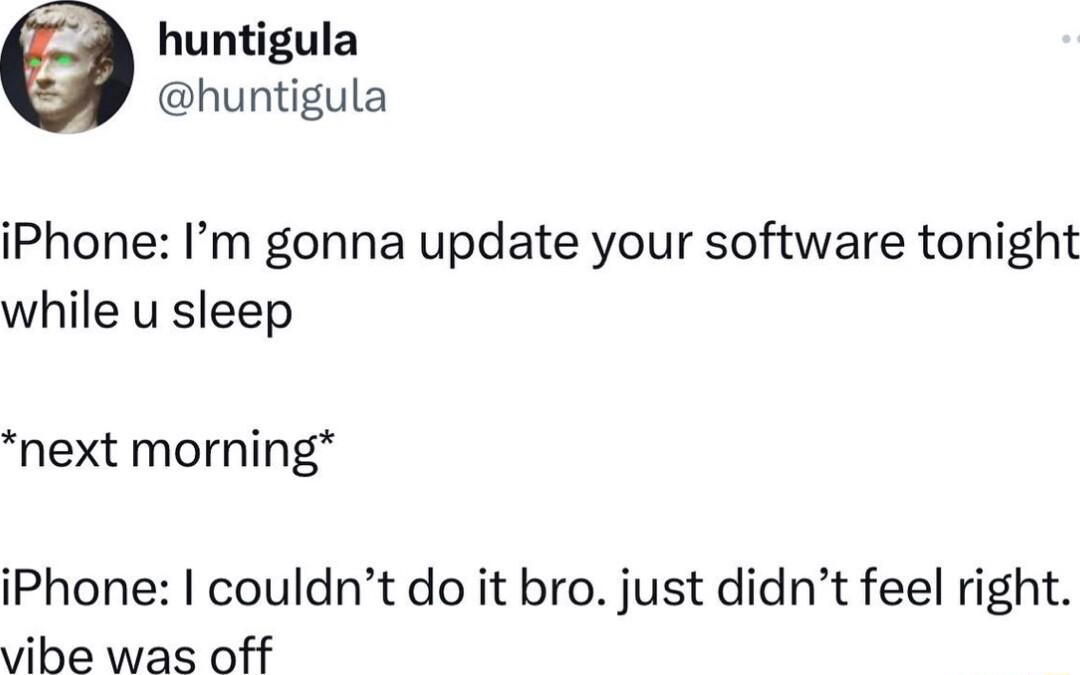 huntigula huntigula iPhone Im gonna update your software tonight while u sleep next morning iPhone couldnt do it bro just didnt feel right vibe was off