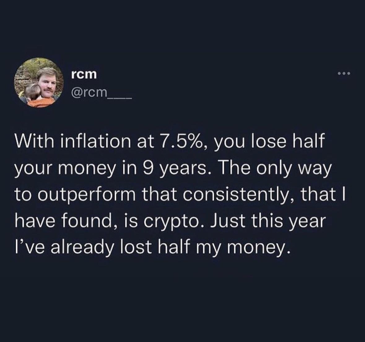 rem el With inflation at 75 you lose half your money in 9 years The only way to outperform that consistently that have found is crypto Just this year Ive already lost half my money