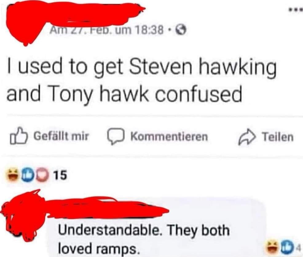 MZ7reD um 1838 used to get Steven hawking and Tony hawk confused i Gefallt mir O Kommentieren Q Teilen 0015 Understandable They both loved ramps D