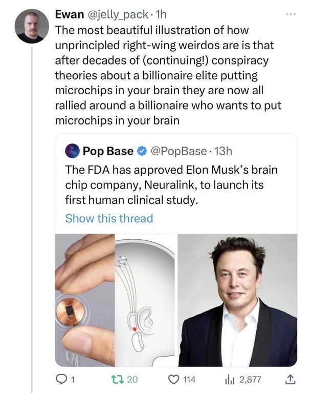 o Ewan jelly_pack 1h The most beautiful illustration of how unprincipled right wing weirdos are is that after decades of continuing conspiracy theories about a billionaire elite putting microchips in your brain they are now all rallied around a billionaire who wants to put microchips in your brain Pop Base PopBase 13h The FDA has approved Elon Musks brain chip company Neuralink to launch its first