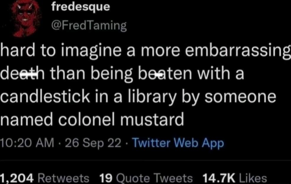 fredesque FredTaming hard to imagine a more embarrassing o RGET NG R B RV G IS candlestick in a library by someone named colonel mustard 1020 AM 26 Sep 22 Twitter Web App 1204 Retweets 19 Quote Tweets 147K Likes