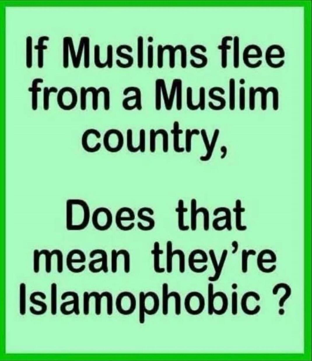 If Muslims flee from a Muslim country, Does that mean they're Islamophobic?