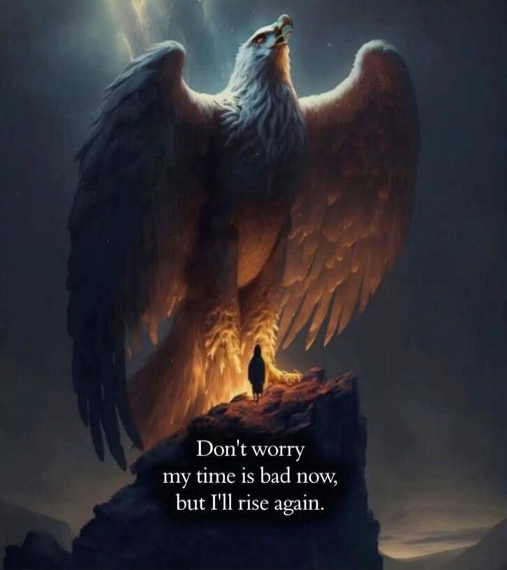 Don't worry my time is bad now, but I'll rise again.