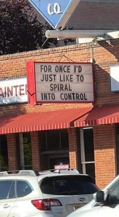 FOR ONCE I'D JUST LIKE TO SPIRAL INTO CONTROL