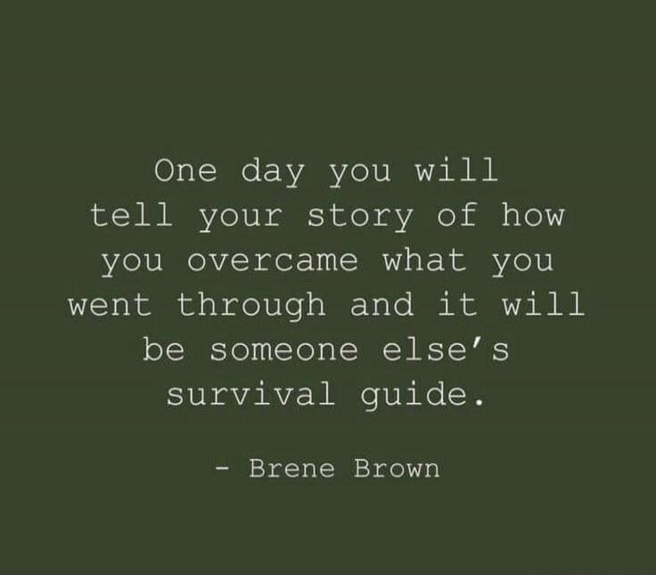 One day you will tell your story of how you overcame what you went through and it will be someone else’s survival guide. - Bren e Brown