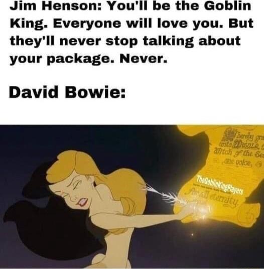 Jim Henson Youll be the Goblin King Everyone will love you But theyll never stop talking about your package Never David Bowie