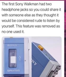 The first Sony Walkman had two headphone jacks so you could share it with someone else as they thought it would be considered rude to listen by yourself This feature was removed as no one used it r o N WINLKMAN