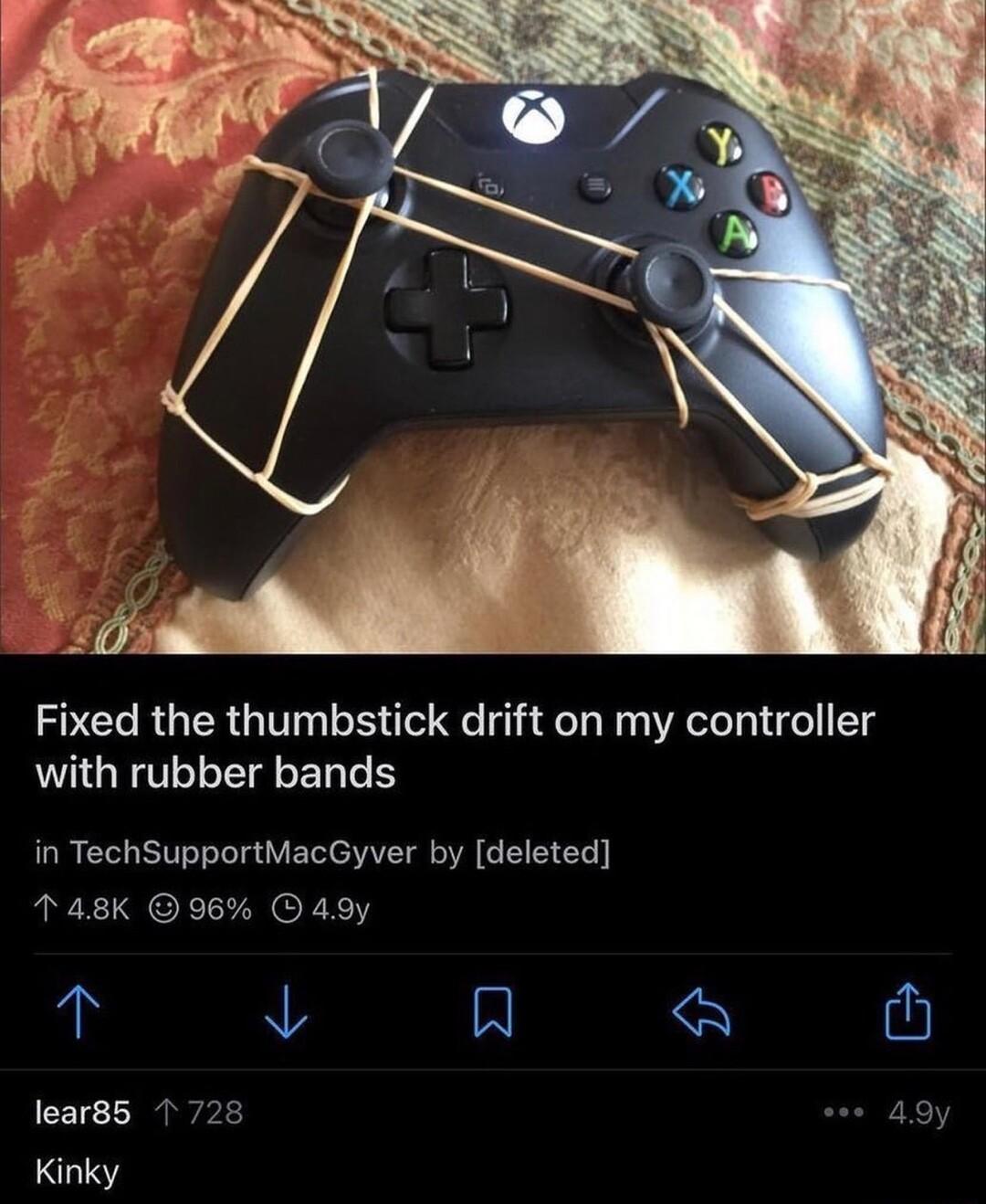 Fixed the thumbstick drift on my controller with rubber bands in TechSupportMacGyver by deleted 148K 96 O 49y 1 N A K U lear85 1728 w55 Kinky
