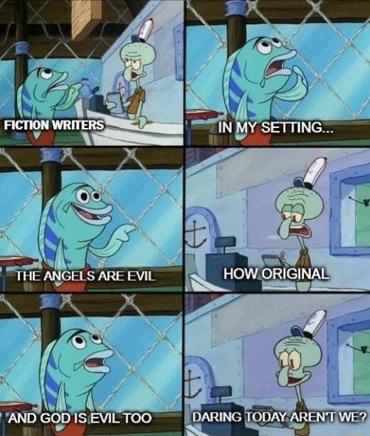 FICTION WRITERS IN MY SETTING... THE ANGELS ARE EVIL HOW ORIGINAL AND GOD IS EVIL TOO DARING TODAY AREN'T WE?