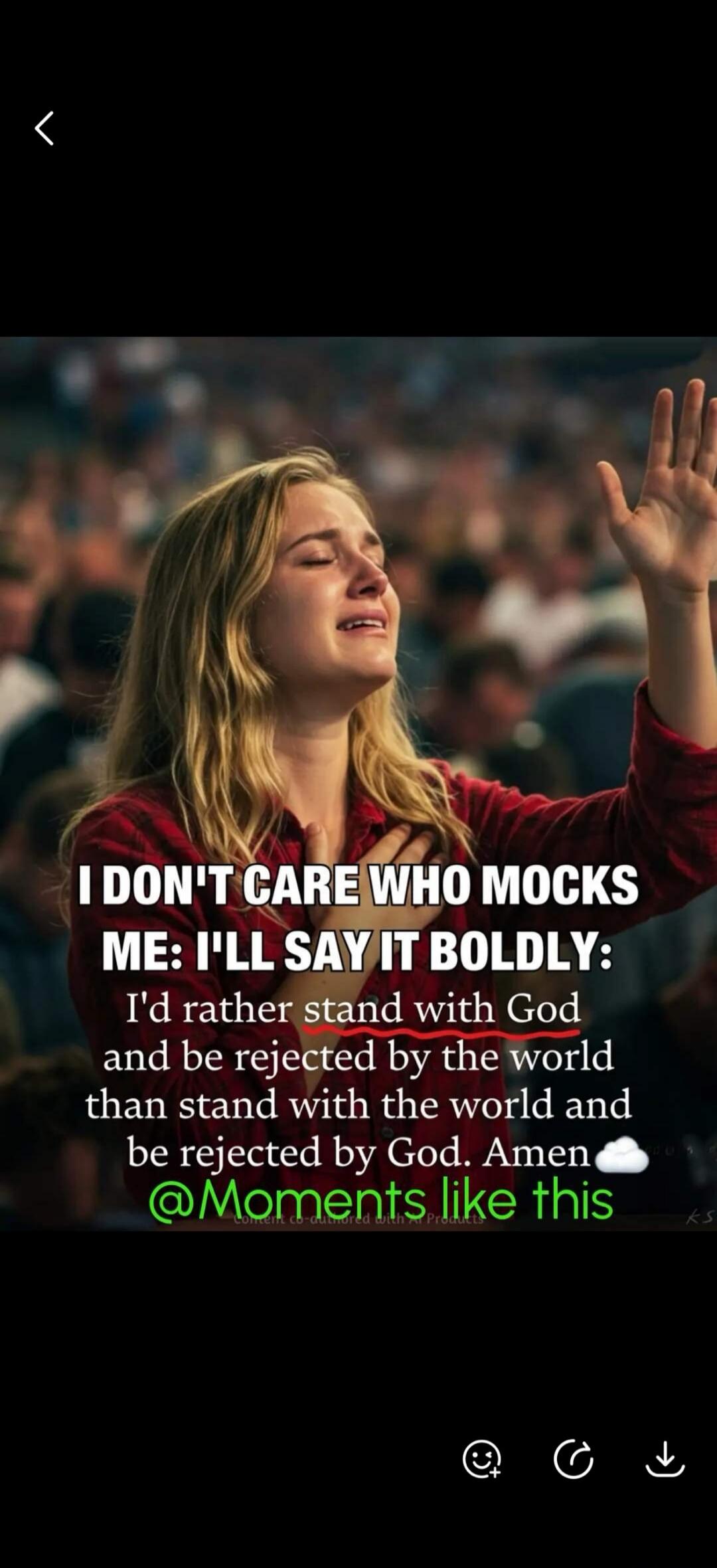 I DON'T CARE WHO MOCKS ME: I'LL SAY IT BOLDLY: I'd rather stand with God and be rejected by the world than stand with the world and be rejected by God. Amen @Moments like this