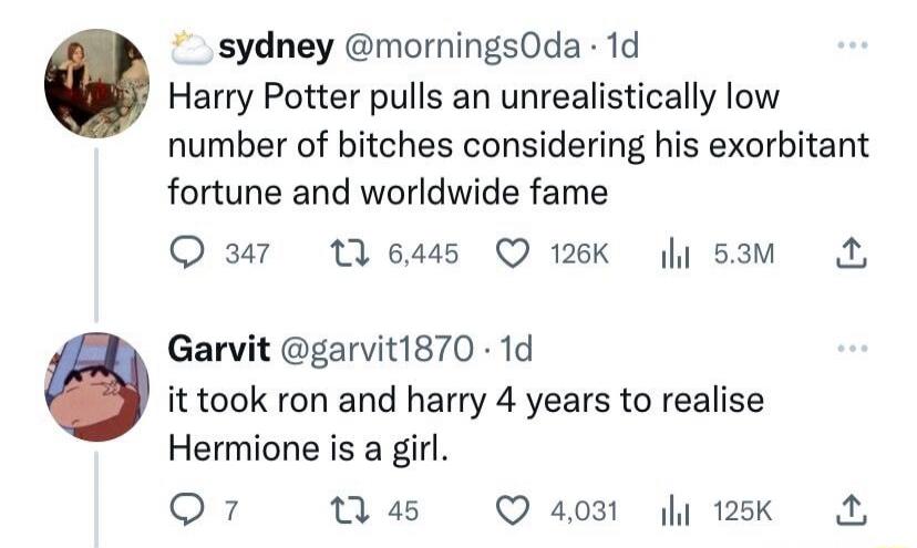 Harry Potter pulls an unrealistically low number of bitches considering his exorbitant fortune and worldwide fame. It took Ron and Harry 4 years to realise Hermione is a girl.
