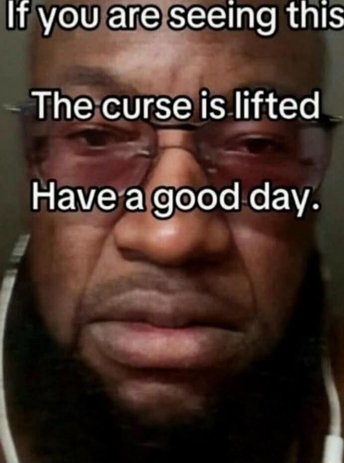 If you are seeing this
The curse is lifted
Have a good day.