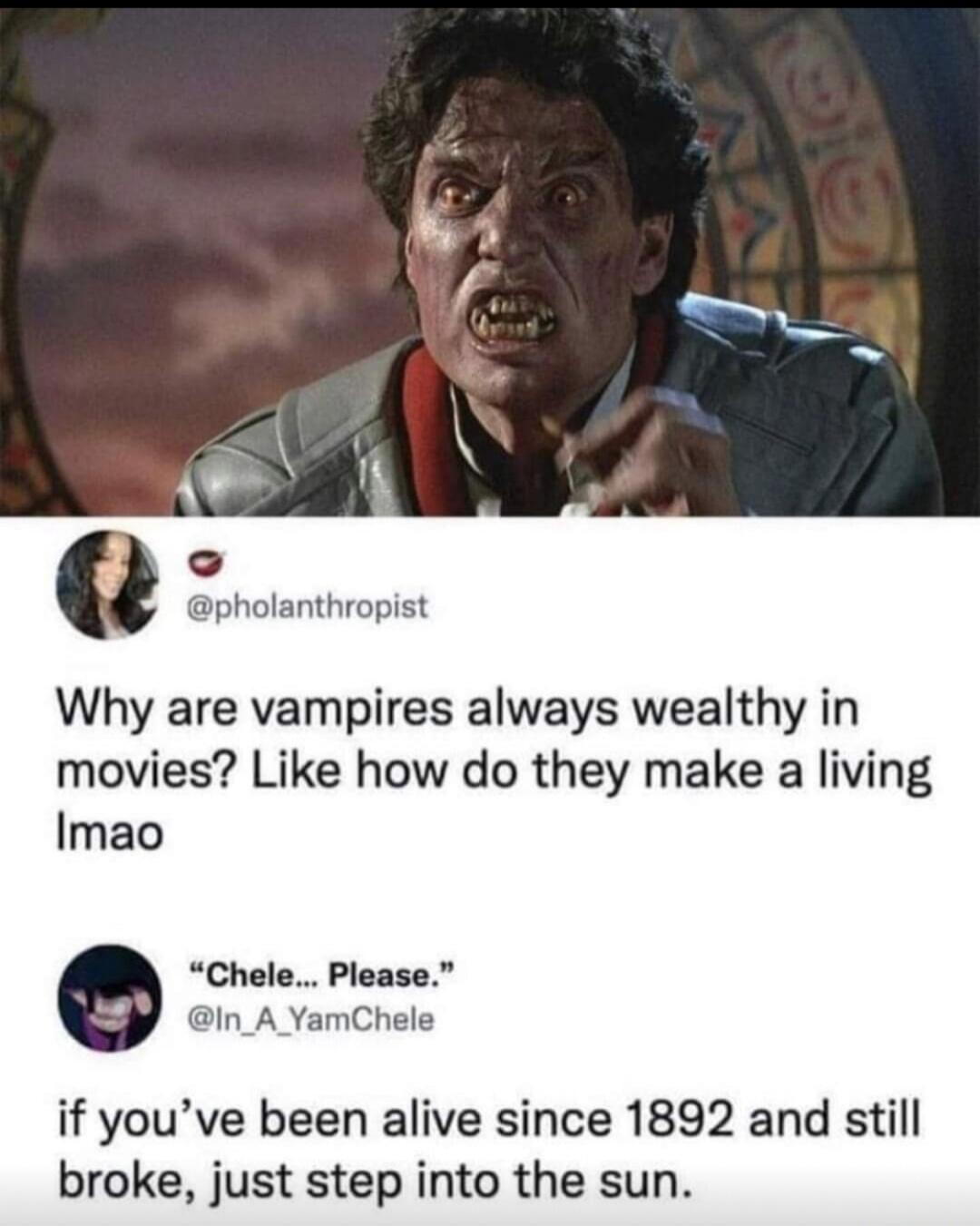 Why are vampires always wealthy in movies? Like how do they make a living lmao if you've been alive since 1892 and still broke, just step into the sun.