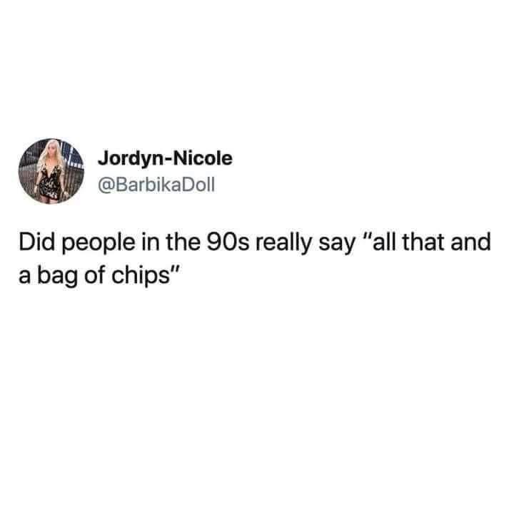 Jordyn Nicole BarbikaDoll Did people in the 90s really say all that and abag of chips