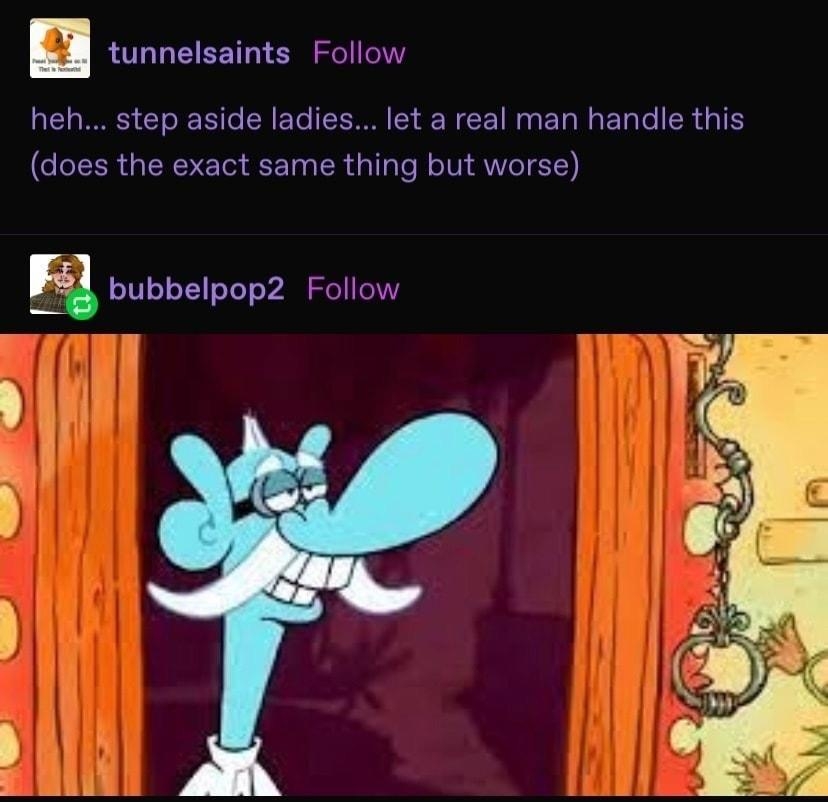 n tunnelsaints Follow heh step aside ladies let a real man handle this does the exact same thing but worse E bubbelpop2 Follow
