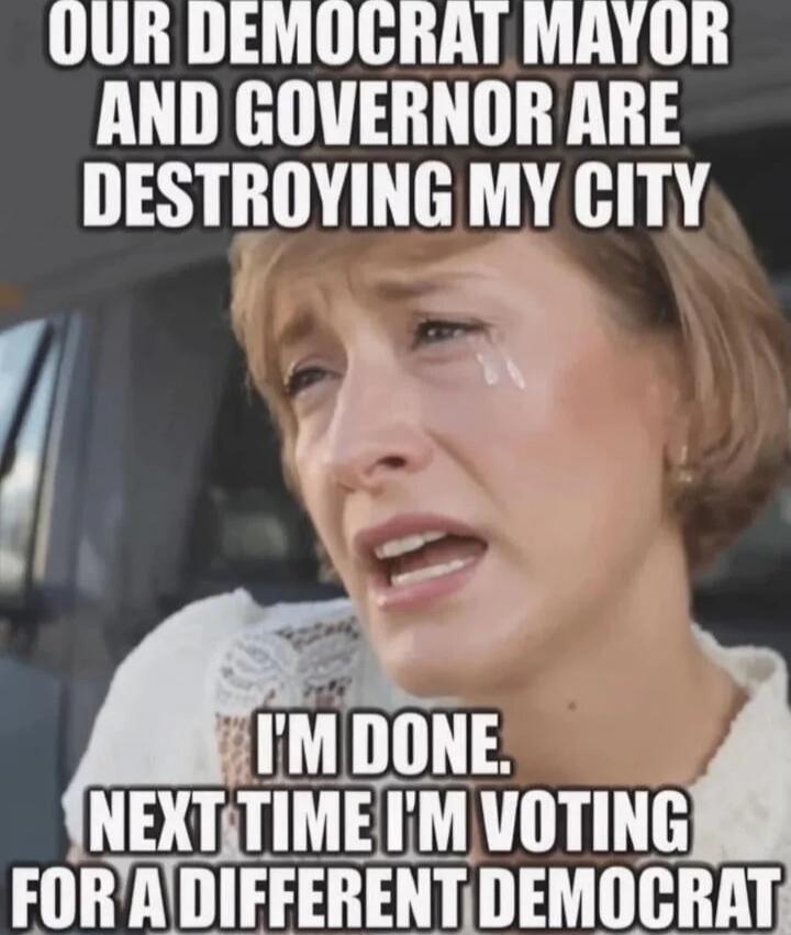OUR DEMOCRAT MAYOR AND GOVERNOR ARE DESTROYING MY CITY
I'M DONE.
NEXT TIME I'M VOTING FOR A DIFFERENT DEMOCRAT