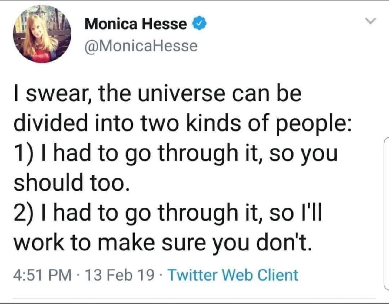 Lt Monica Hesse MonicaHesse swear the universe can be divided into two kinds of people 1 I had to go through it so you should too 2 I had to go through it so Ill work to make sure you dont 451 PM 13 Feb 19 Twitter Web Client