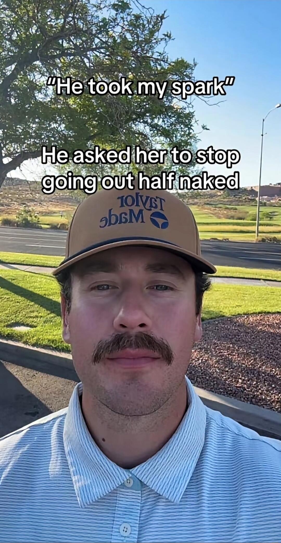 He took my spark. He asked her to stop going out half naked.