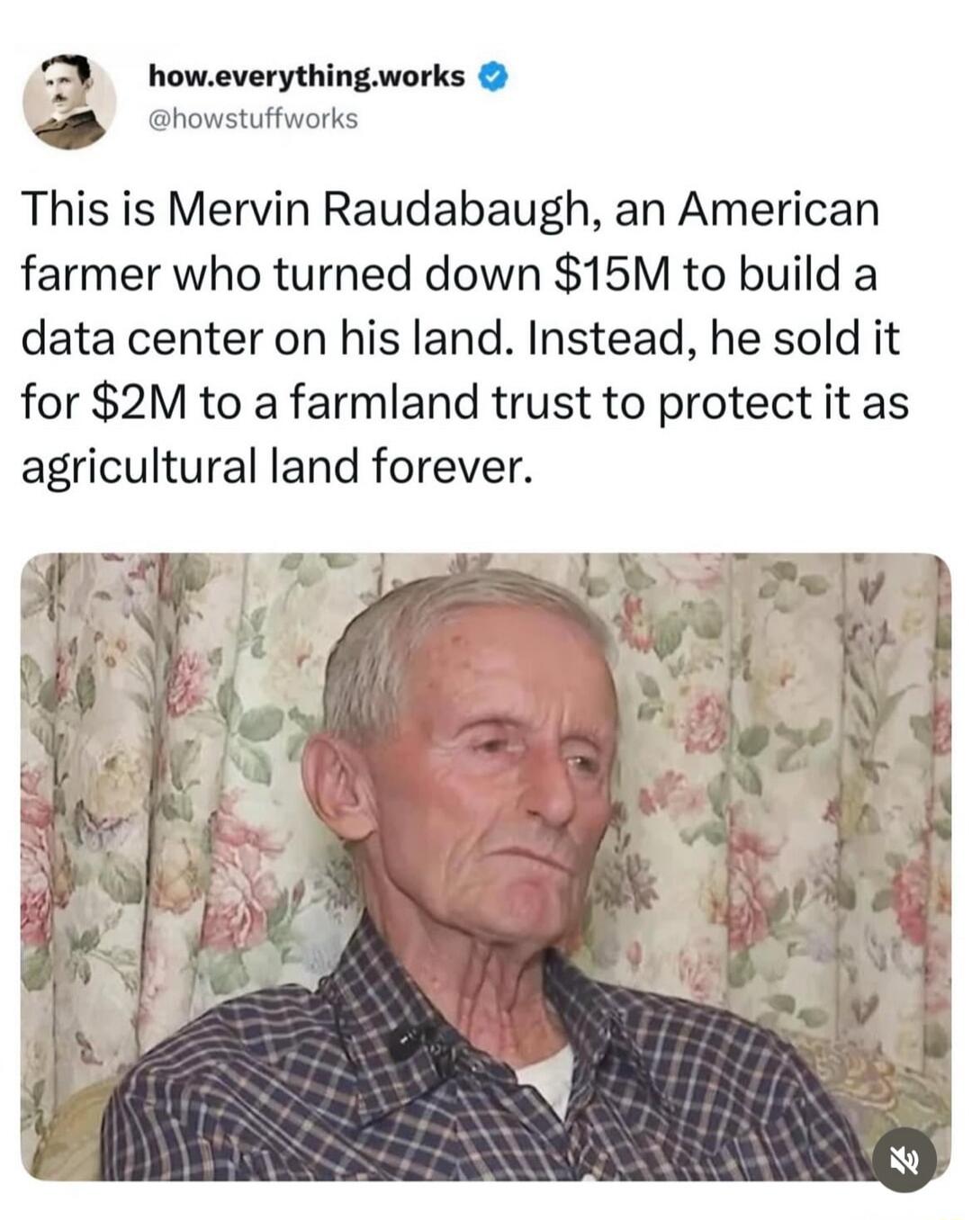This is Mervin Raudabaugh, an American farmer who turned down $15M to build a data center on his land. Instead, he sold it for $2M to a farmland trust to protect it as agricultural land forever.