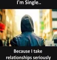 I'm Single..
Because I take relationships seriously