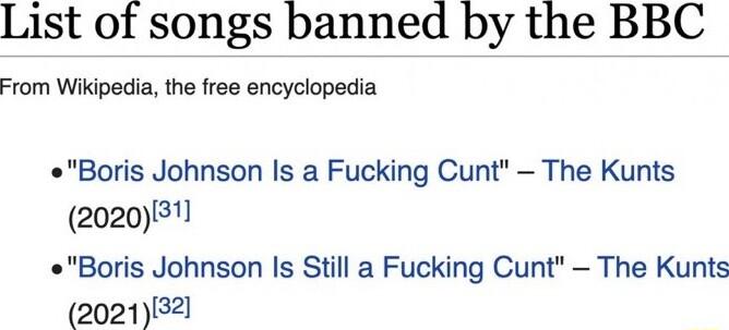 List of songs banned by the BBC From Wikipedia the free encyclopedia Boris Johnson Is a Fucking Cunt The Kunts 202031 Boris Johnson Is Still a Fucking Cunt The Kunts 202132