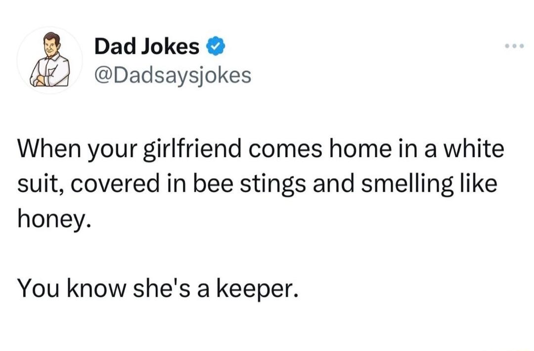 Dad Jokes Dadsaysjokes When your girlfriend comes home in a white suit covered in bee stings and smelling like honey You know shes a keeper