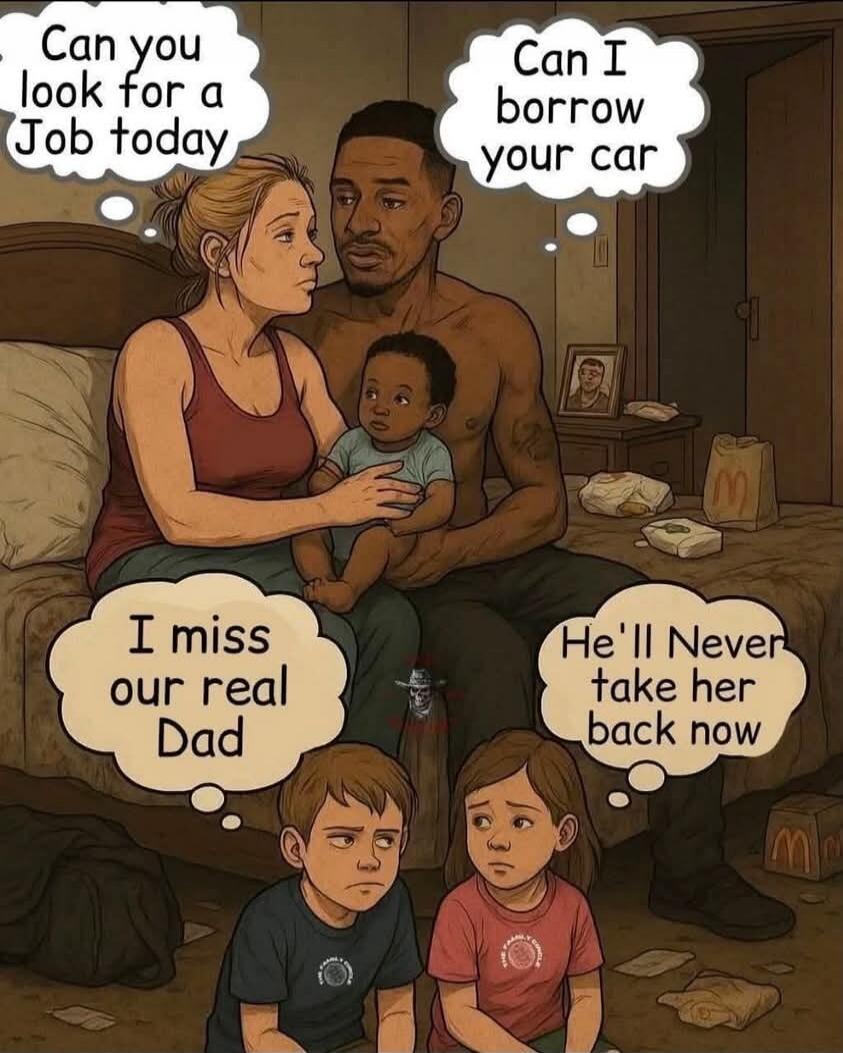 Can you look for a Job today. Can I borrow your car. I miss our real Dad. He'll Never take her back now.