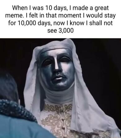 When was 10 days made a great meme felt in that moment would stay for 10000 days now know shall not see 3000