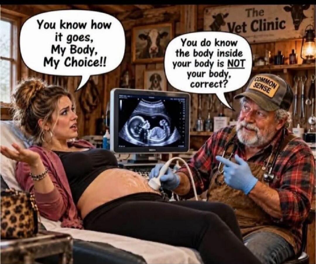 You know how it goes, My Body, My Choice!! The Vet Clinic. You do know the body inside your body is NOT your body, correct? COMMON SENSE.