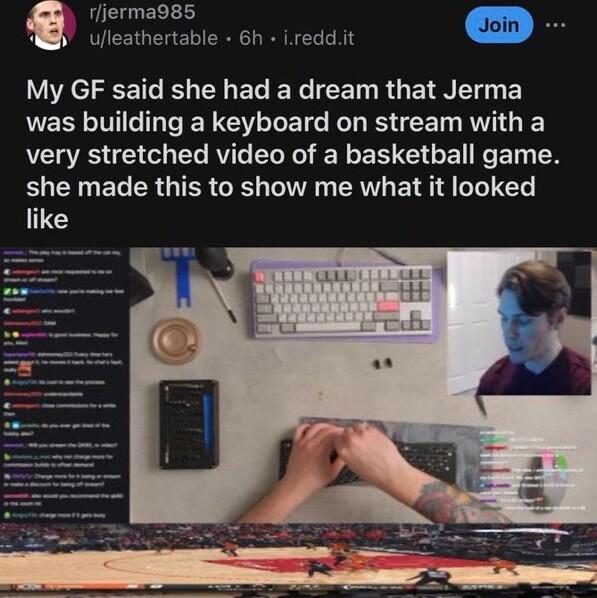 rierma985 My GF said she had a dream that Jerma was building a keyboard on stream with a very stretched video of a basketball game she made this to show me what it looked like