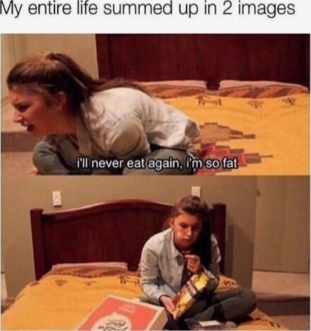 My entire life summead up In 2 images