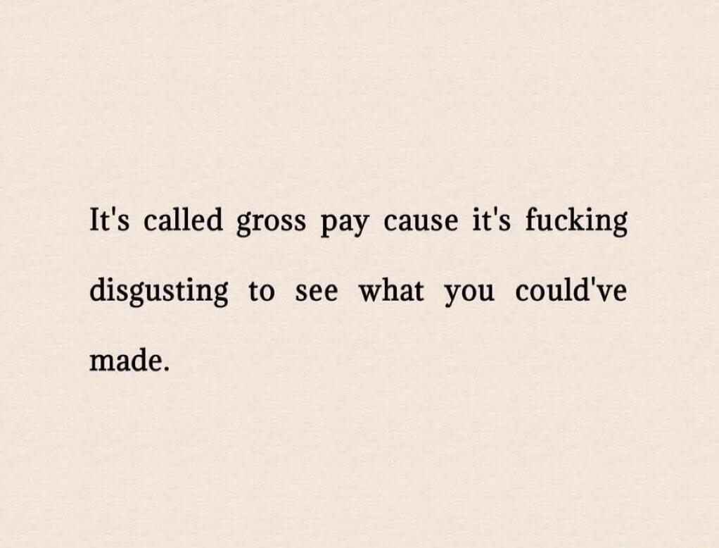It's called gross pay cause it's fucking disgusting to see what you could've made.