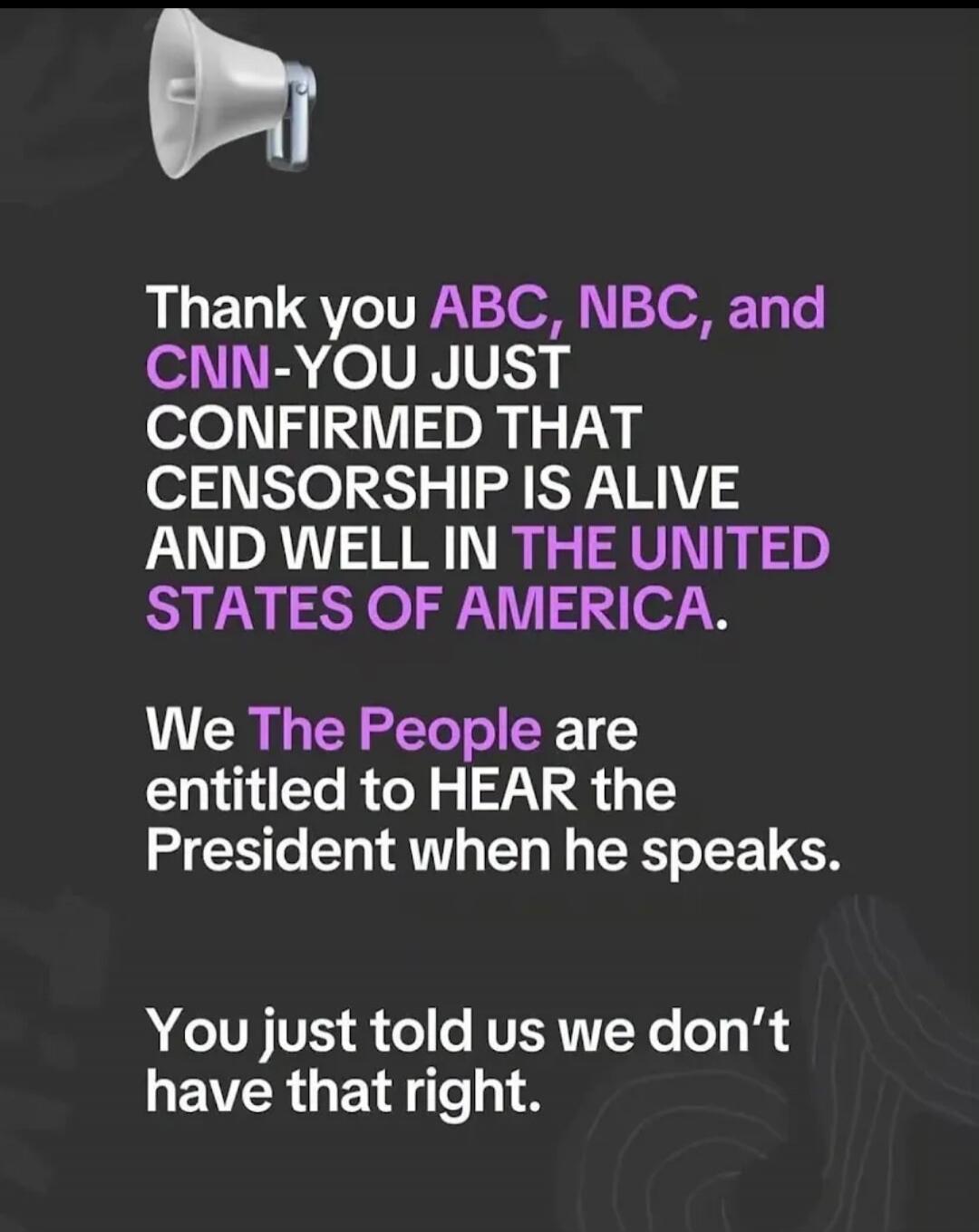 Thank you ABC, NBC, and CNN-YOU JUST CONFIRMED THAT CENSORSHIP IS ALIVE AND WELL IN THE UNITED STATES OF AMERICA. We The People are entitled to HEAR the President when he speaks. You just told us we don't have that right.