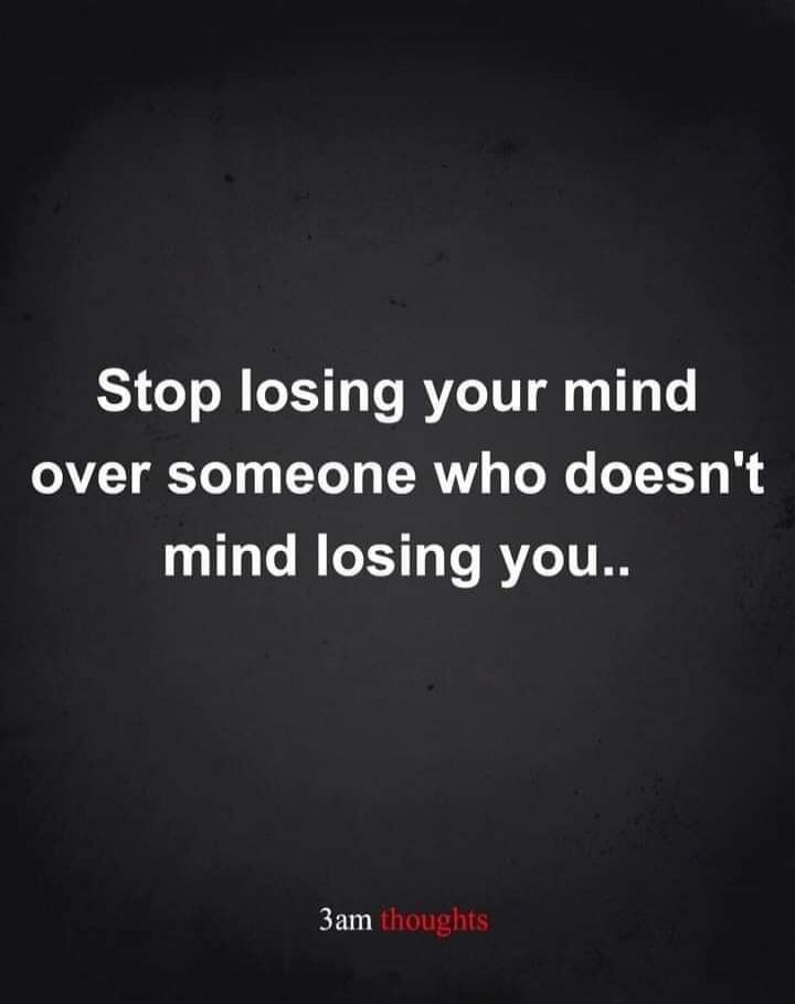 Stop losing your mind over someone who doesn't mind losing you.. 3am thoughts