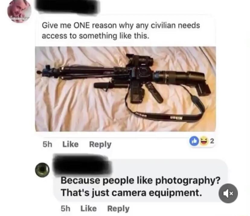Give me ONE reason why any civilian needs access to something like this sh Like Reply 0z ecause people like photography Thats just camera equipment o 5h Like Reply