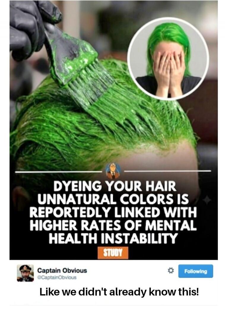 Dyeing your hair unnatural colors is reportedly linked with higher rates of mental health instability. Study. Captain Obvious: Like we didn't already know this!