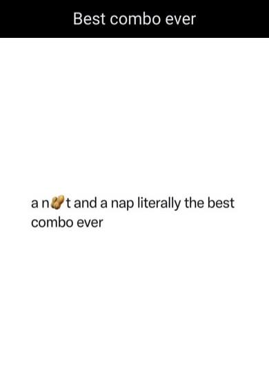 Best combo ever. A nut and a nap literally the best combo ever.