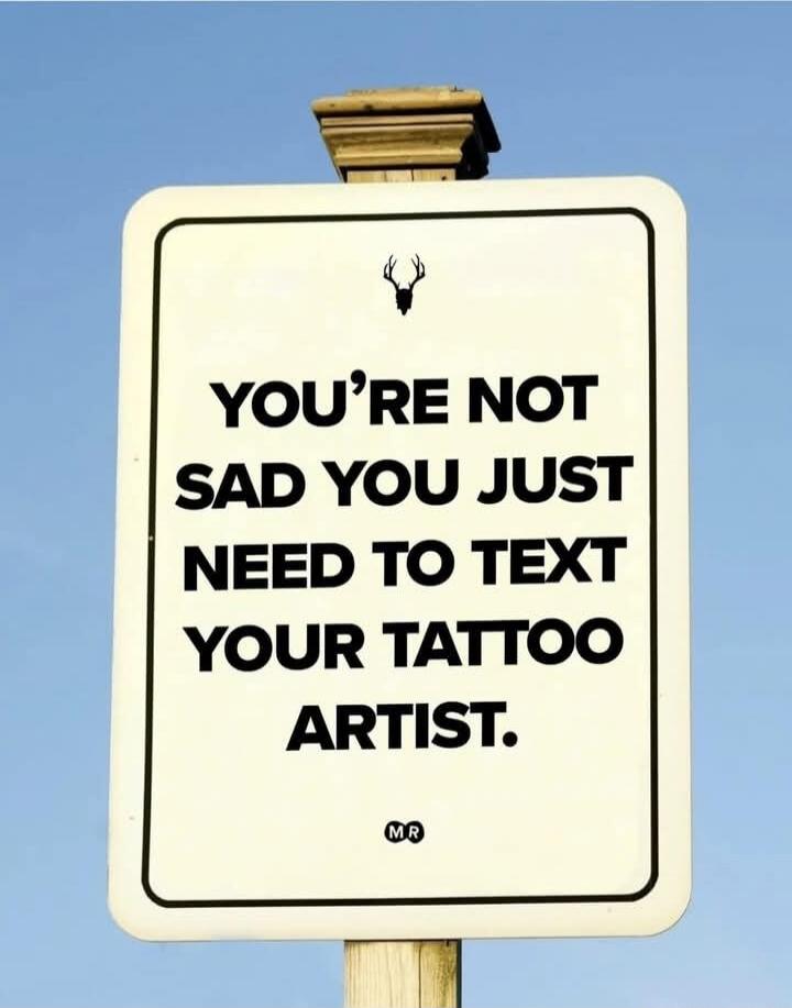YOU'RE NOT SAD YOU JUST NEED TO TEXT YOUR TATTOO ARTIST.