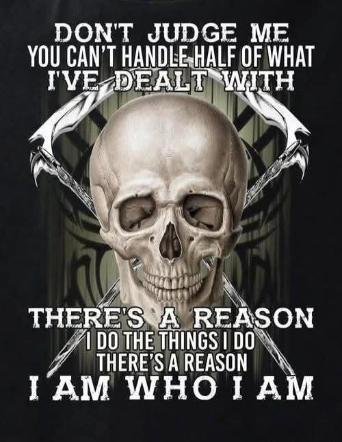 DON'T JUDGE ME YOU CAN'T HANDLE HALF OF WHAT I'VE DEALT WITH THERE'S A REASON I DO THE THINGS I DO THERE'S A REASON I AM WHO I AM