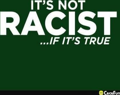 IT'S NOT RACIST ...IF IT'S TRUE