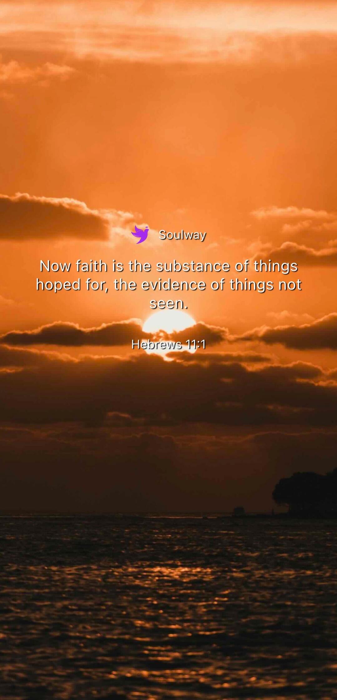 Soulway Now faith is the substance of things hoped for, the evidence of things not seen. Hebrews 11:1