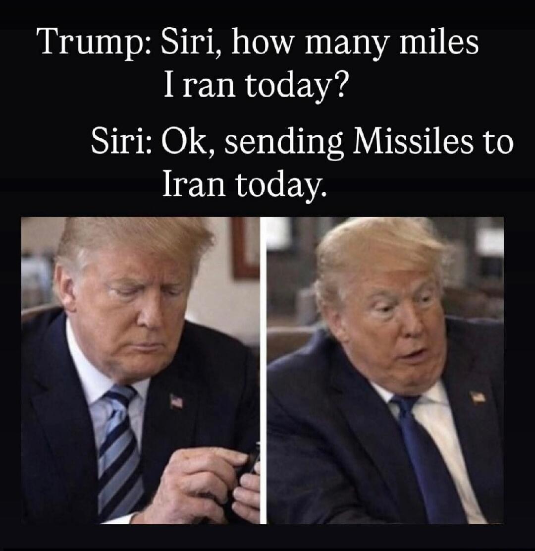 Trump: Siri, how many miles I ran today? Siri: Ok, sending Missiles to Iran today.