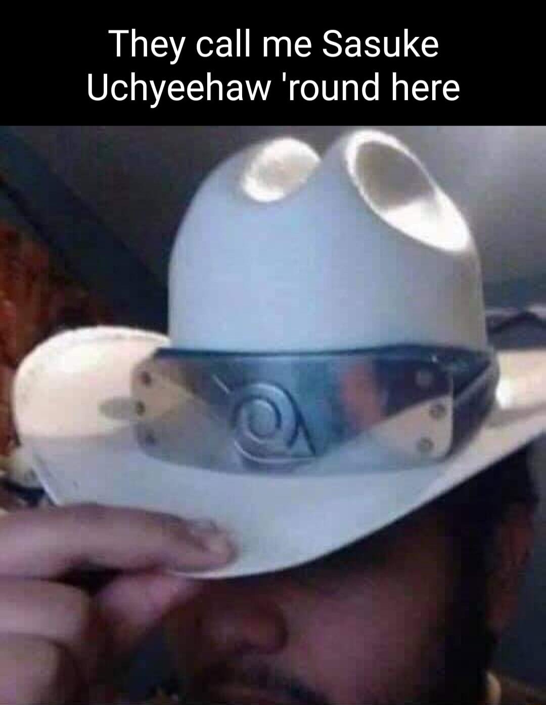 They call me Sasuke Uchyeehaw round here