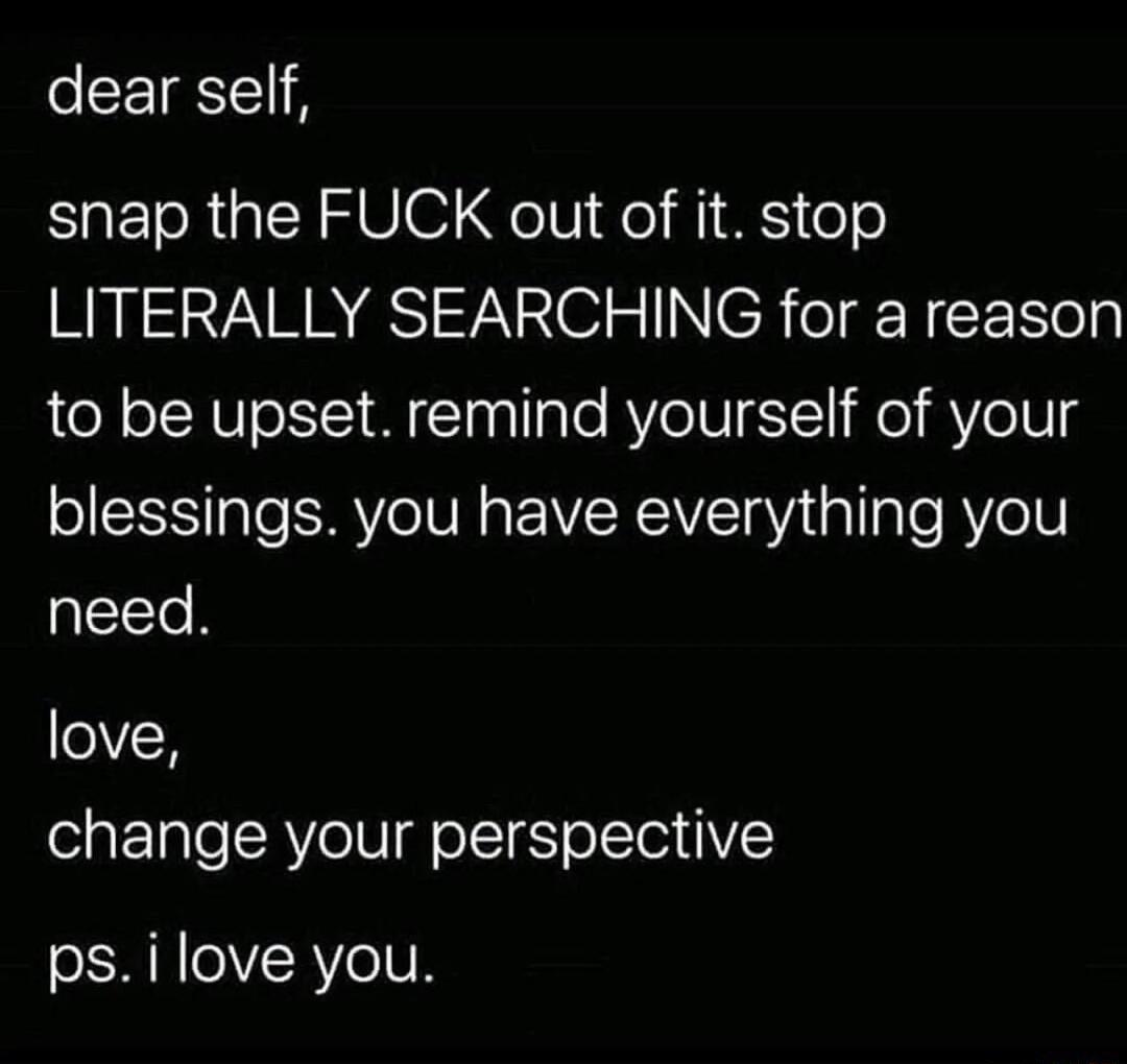 dear self SaEToRalN V0 QoTV Xol M1 MS o LITERALLY SEARCHING for a reason to be upset remind yourself of your blessings you have everything you need love change your perspective psilove you