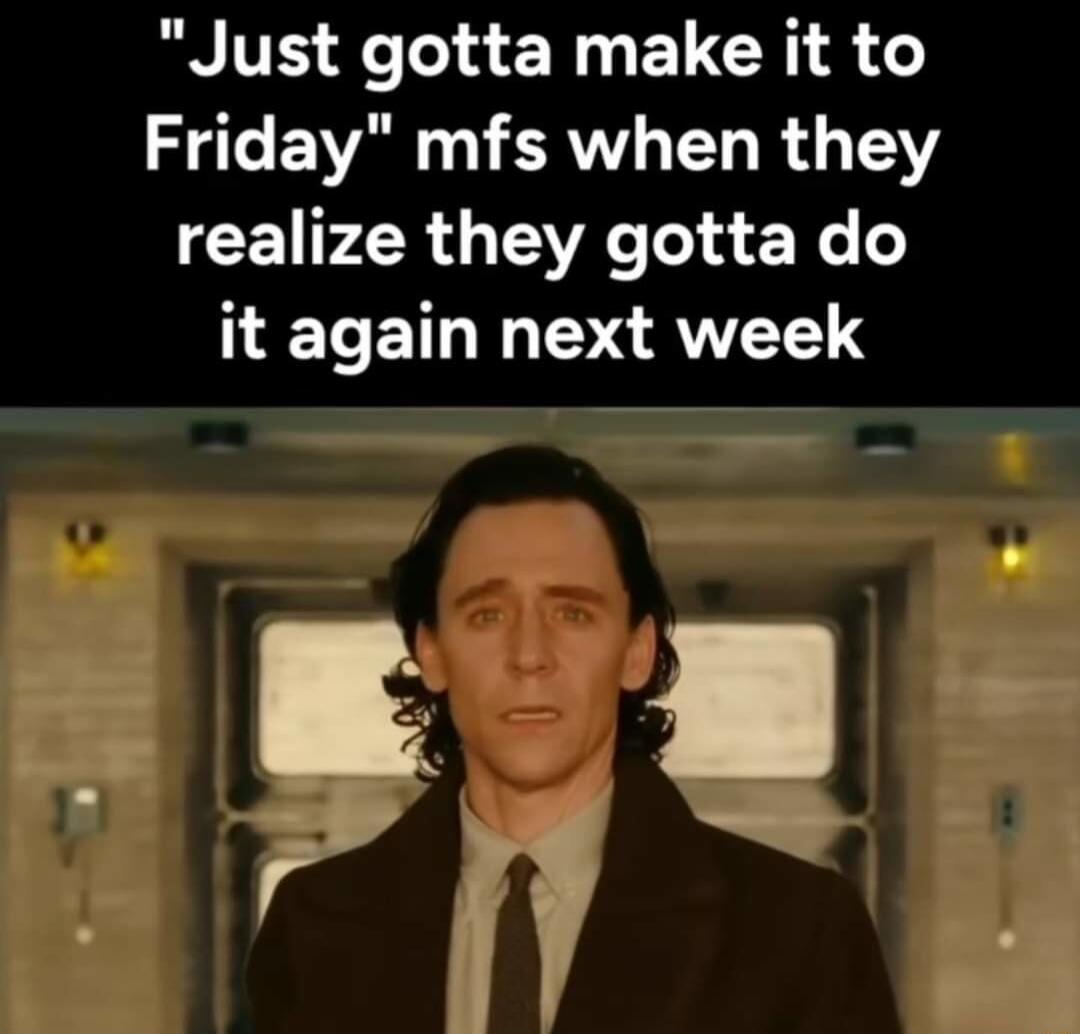 Just gotta make it to S CEVATERTL LR T realize they gotta do it again next week E B